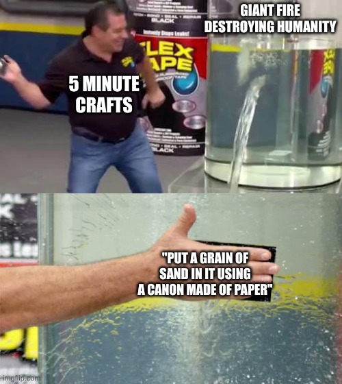 They would do this | GIANT FIRE DESTROYING HUMANITY; 5 MINUTE CRAFTS; "PUT A GRAIN OF SAND IN IT USING A CANON MADE OF PAPER" | image tagged in flex tape,phil swift,funny memes | made w/ Imgflip meme maker