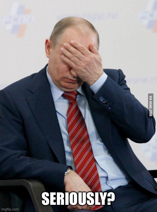 Putin Facepalm | SERIOUSLY? | image tagged in putin facepalm | made w/ Imgflip meme maker