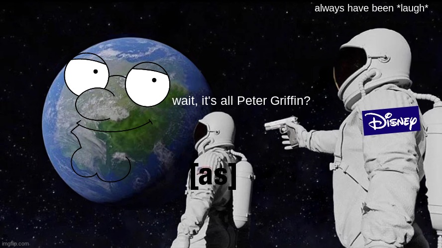 Always Has Been Meme | always have been *laugh*; wait, it's all Peter Griffin? | image tagged in memes,always has been,family guy,adult swim,disney | made w/ Imgflip meme maker