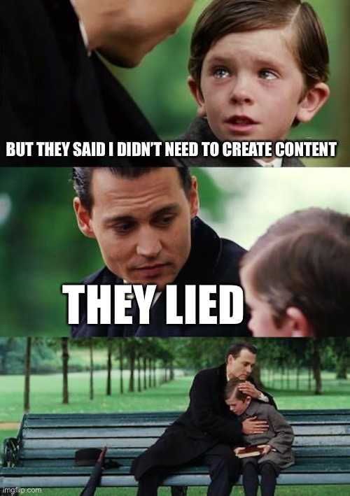 They Said I Didn’t Need to Create Content | BUT THEY SAID I DIDN’T NEED TO CREATE CONTENT; THEY LIED | image tagged in memes,finding neverland,content,contentmarketing | made w/ Imgflip meme maker