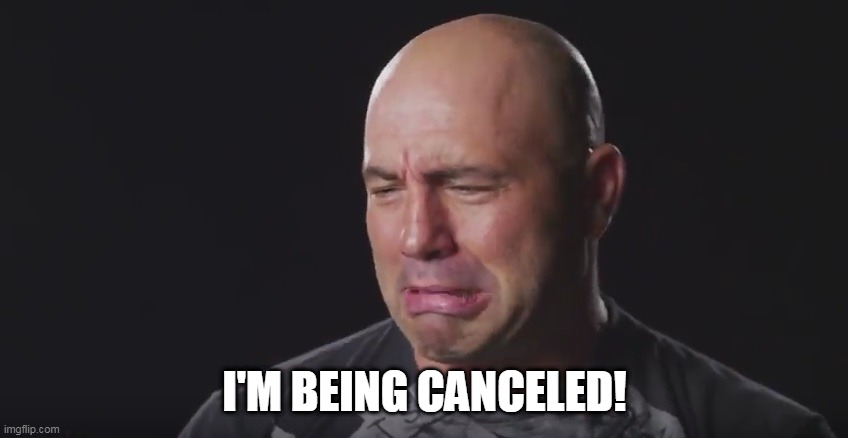 sad joe rogan canceled | I'M BEING CANCELED! | image tagged in joe rogan,sad,cancelled | made w/ Imgflip meme maker