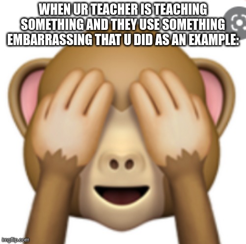 WHEN UR TEACHER IS TEACHING SOMETHING AND THEY USE SOMETHING EMBARRASSING THAT U DID AS AN EXAMPLE: | image tagged in monkey,school,unhelpful teacher,funny memes | made w/ Imgflip meme maker