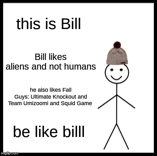 Be like him | this is Bill; Bill likes aliens and not humans; he also likes Fall Guys: Ultimate Knockout and Team Umizoomi and Squid Game; be like billl | image tagged in memes,be like bill,funny memes,funny,oh wow are you actually reading these tags,wait a second this is wholesome content | made w/ Imgflip meme maker