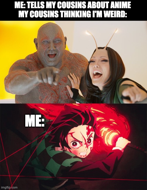 They say I have mental illness because I listen to anime music lol | ME: TELLS MY COUSINS ABOUT ANIME 
MY COUSINS THINKING I'M WEIRD:; ME: | image tagged in drax and mantis busting up | made w/ Imgflip meme maker