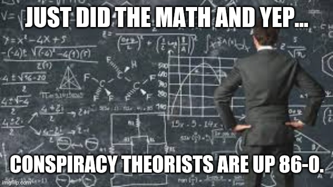 If it didn't hold any truth it wouldn't be censored. | JUST DID THE MATH AND YEP... CONSPIRACY THEORISTS ARE UP 86-0. | image tagged in memes | made w/ Imgflip meme maker