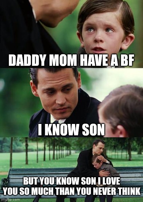 Finding Neverland Meme |  DADDY MOM HAVE A BF; I KNOW SON; BUT YOU KNOW SON I LOVE YOU SO MUCH THAN YOU NEVER THINK | image tagged in memes,finding neverland,coronavirus,mom,funny memes,futurama fry | made w/ Imgflip meme maker