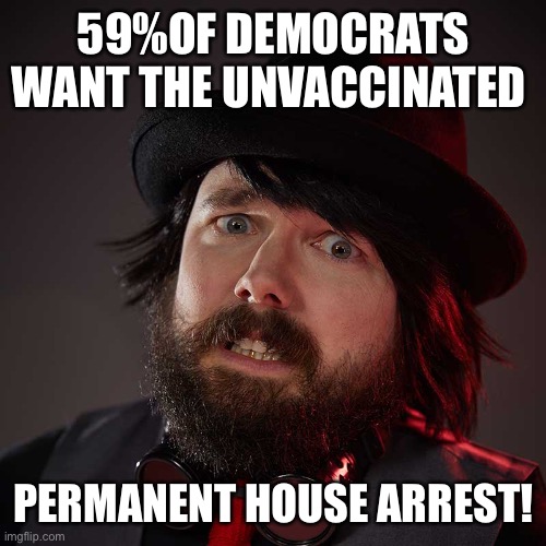 Arrest Democrats | 59%OF DEMOCRATS WANT THE UNVACCINATED; PERMANENT HOUSE ARREST! | image tagged in weird satanist dude,funny,happy,meme | made w/ Imgflip meme maker