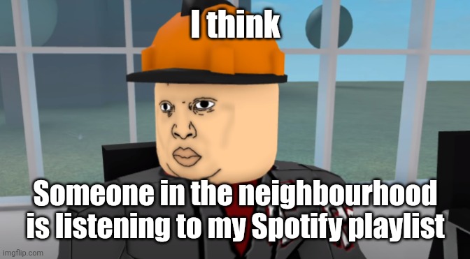 Bruh | I think; Someone in the neighbourhood is listening to my Spotify playlist | image tagged in bruh | made w/ Imgflip meme maker