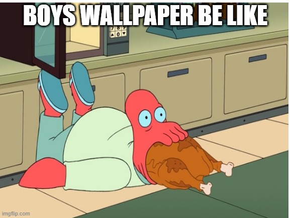BOYS WALLPAPER BE LIKE | image tagged in funny | made w/ Imgflip meme maker