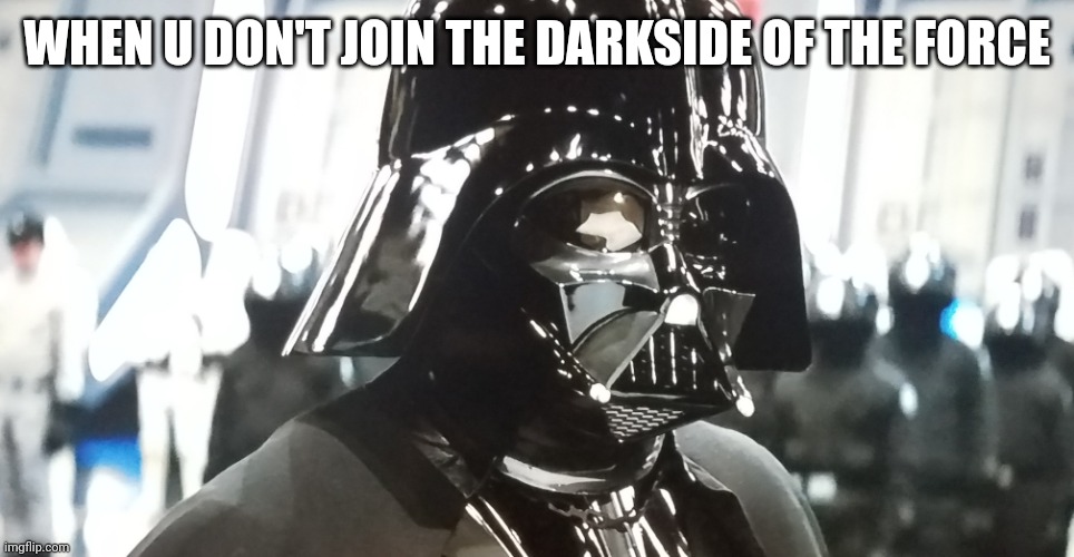 Uh totally master | WHEN U DON'T JOIN THE DARKSIDE OF THE FORCE | image tagged in uh total master | made w/ Imgflip meme maker