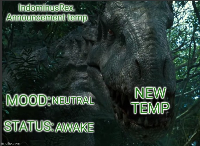 Plus new username | NEW TEMP; NEUTRAL; AWAKE | image tagged in indominusrex announcement temp | made w/ Imgflip meme maker