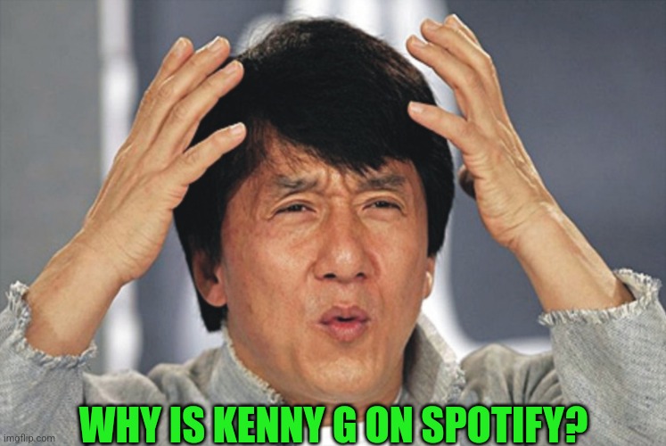 WHY IS KENNY G ON SPOTIFY? | made w/ Imgflip meme maker