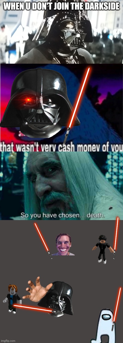 Not darkside not life ? | WHEN U DON'T JOIN THE DARKSIDE | image tagged in uh total master,that wasn't very cash money of you,so you have chosen death,memes,blank transparent square | made w/ Imgflip meme maker