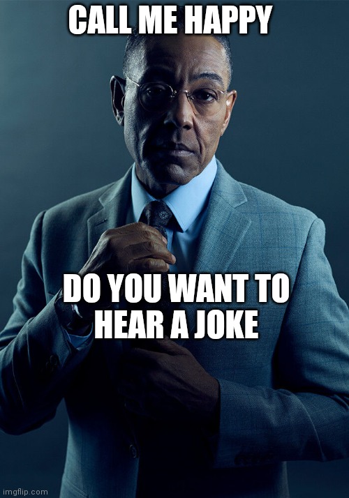 Happy Jokes | CALL ME HAPPY; DO YOU WANT TO HEAR A JOKE | image tagged in gus fring we are not the same | made w/ Imgflip meme maker