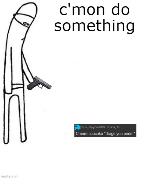 c'mon do something | c'mon do something | image tagged in c'mon do something | made w/ Imgflip meme maker