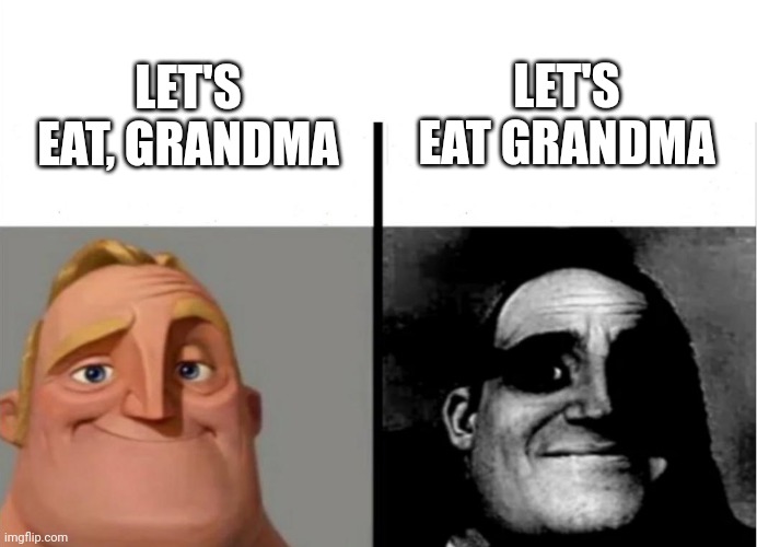lol | LET'S EAT GRANDMA; LET'S EAT, GRANDMA | image tagged in teacher's copy,traumatized mr incredible | made w/ Imgflip meme maker