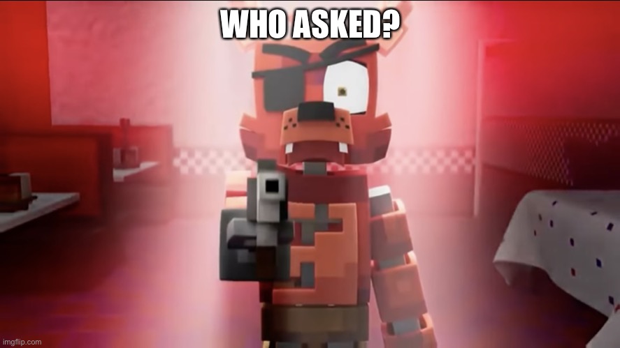 WHO ASKED? | image tagged in minecraft foxy with a gun | made w/ Imgflip meme maker
