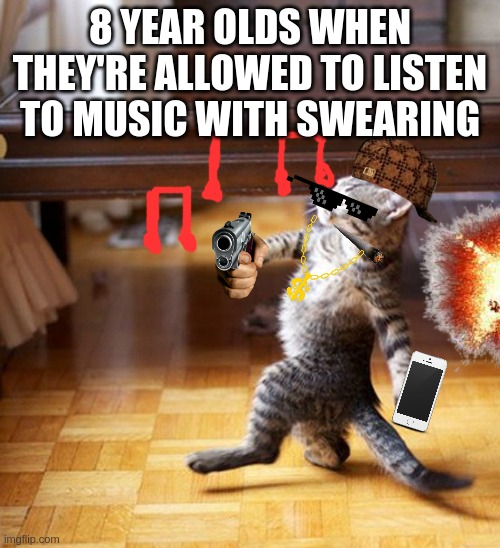 i can confirm this having a 8 year old sibling... | 8 YEAR OLDS WHEN THEY'RE ALLOWED TO LISTEN TO MUSIC WITH SWEARING | image tagged in cat walking like a boss,thug life | made w/ Imgflip meme maker