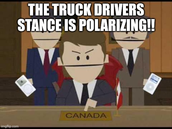 South Park Canadians | THE TRUCK DRIVERS STANCE IS POLARIZING!! | image tagged in south park canadians | made w/ Imgflip meme maker