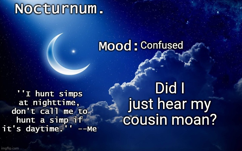 (mod note- mods are watching) | Confused; Did I just hear my cousin moan? | image tagged in nocturnum's crescent template | made w/ Imgflip meme maker