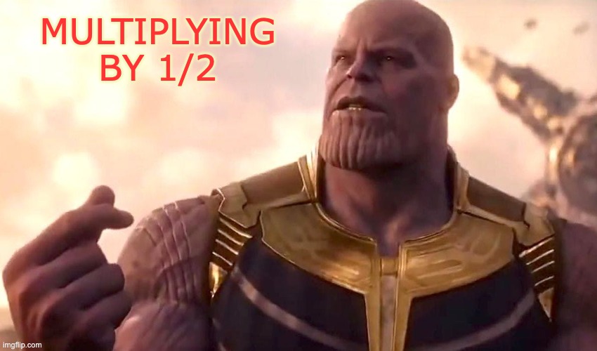 It's not evil, it's just fractions |  MULTIPLYING
BY 1/2 | image tagged in thanos snap,math,fractions | made w/ Imgflip meme maker