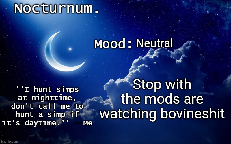 (mod note- mods are watching) | Neutral; Stop with the mods are watching bovineshit | image tagged in nocturnum's crescent template | made w/ Imgflip meme maker