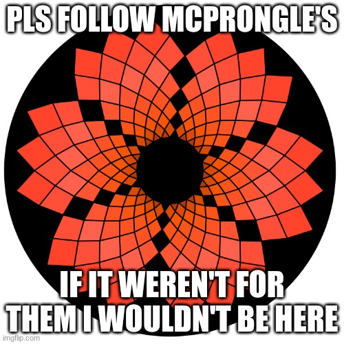 You don't have to, but it would be nice if you did Link to their profile in the comments | PLS FOLLOW MCPRONGLE'S; IF IT WEREN'T FOR THEM I WOULDN'T BE HERE | image tagged in follow,friend,mcprongle's | made w/ Imgflip meme maker