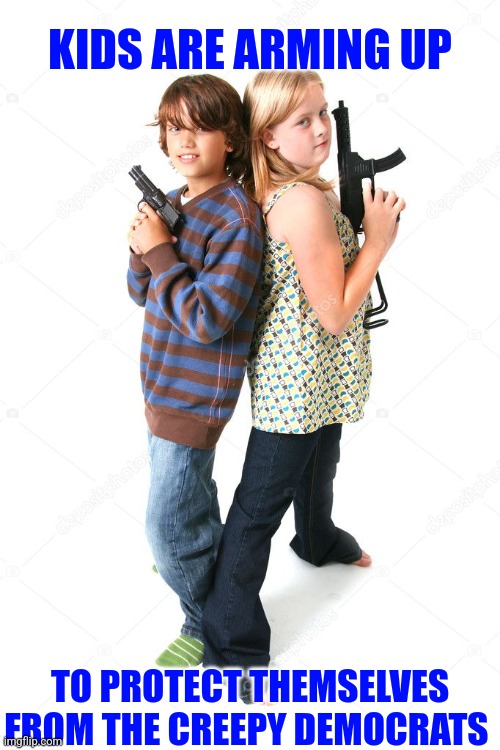 KIDS ARE ARMING UP TO PROTECT THEMSELVES FROM THE CREEPY DEMOCRATS | made w/ Imgflip meme maker