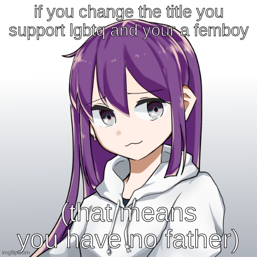 wth is this trend :/ | if you change the title you support lgbtq and your a femboy; (that means you have no father) | image tagged in niko | made w/ Imgflip meme maker