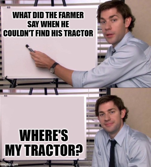 what did the farmer say? | WHAT DID THE FARMER SAY WHEN HE COULDN'T FIND HIS TRACTOR; WHERE'S MY TRACTOR? | image tagged in jim | made w/ Imgflip meme maker