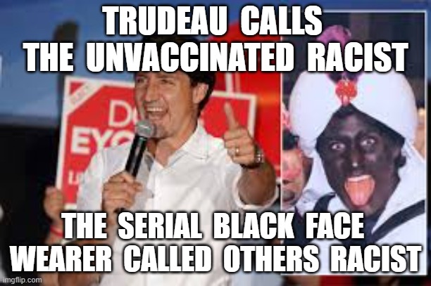 TRUDEAU  CALLS  THE  UNVACCINATED  RACIST; THE  SERIAL  BLACK  FACE  WEARER  CALLED  OTHERS  RACIST | image tagged in justin trudeau,black face,vaccines,plandemic,soy boy | made w/ Imgflip meme maker