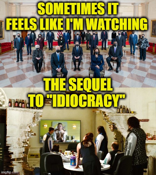 movie sequel |  SOMETIMES IT FEELS LIKE I'M WATCHING; THE SEQUEL TO "IDIOCRACY" | image tagged in surreal | made w/ Imgflip meme maker
