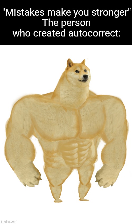 Swole Doge | "Mistakes make you stronger"
The person who created autocorrect: | image tagged in swole doge | made w/ Imgflip meme maker