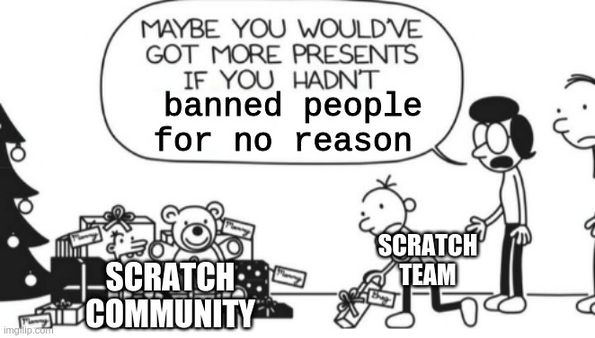 Stupid Scratch Team | banned people for no reason; SCRATCH TEAM; SCRATCH COMMUNITY | image tagged in greg heffley,scratch,scratch team,diary of a wimpy kid | made w/ Imgflip meme maker