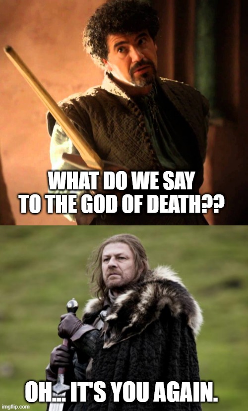 You again? | WHAT DO WE SAY TO THE GOD OF DEATH?? OH... IT'S YOU AGAIN. | image tagged in syrio forel,sean bean taken | made w/ Imgflip meme maker