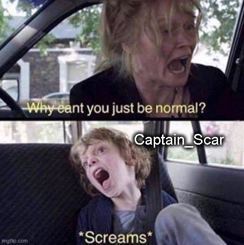 Repost but add your name | Captain_Scar | image tagged in why can't you just be normal | made w/ Imgflip meme maker