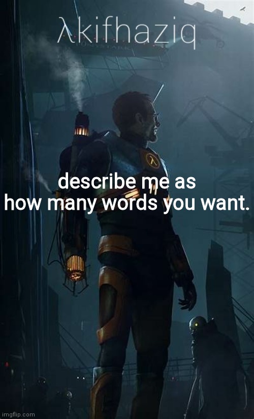 Akifhaziq Hλlf-Life temp | describe me as how many words you want. | image tagged in akifhaziq h lf-life temp | made w/ Imgflip meme maker