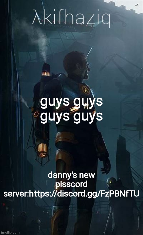 Akifhaziq Hλlf-Life temp | guys guys guys guys; danny's new pisscord server:https://discord.gg/FzPBNfTU | image tagged in akifhaziq h lf-life temp | made w/ Imgflip meme maker