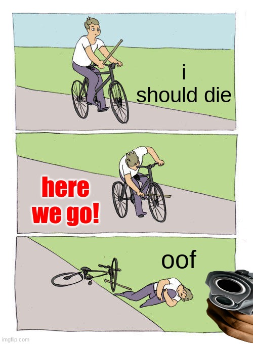 Bike Fall Meme |  i should die; here we go! oof | image tagged in memes,bike fall | made w/ Imgflip meme maker