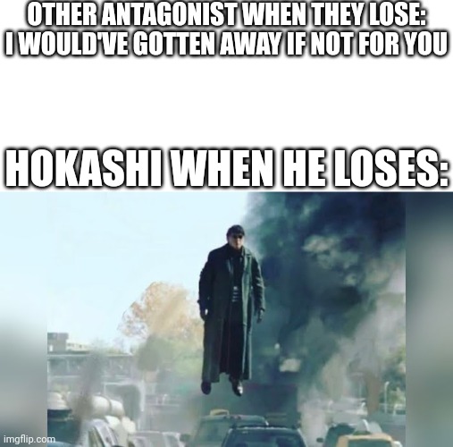 Ight Imma fly outta here | OTHER ANTAGONIST WHEN THEY LOSE: I WOULD'VE GOTTEN AWAY IF NOT FOR YOU; HOKASHI WHEN HE LOSES: | image tagged in doc ock without tentacles | made w/ Imgflip meme maker