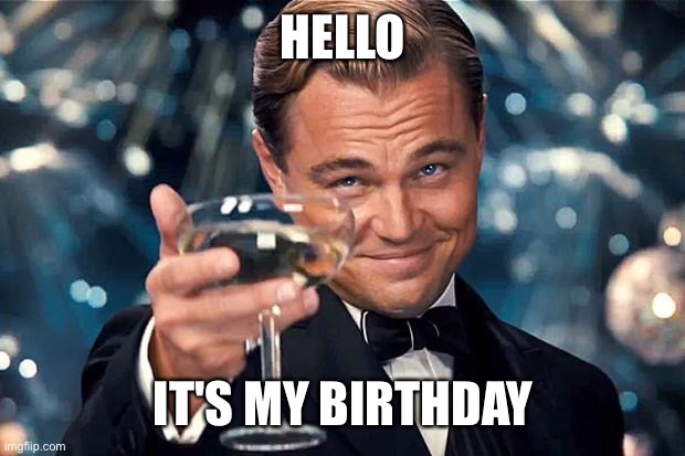 It's my birthday | HELLO; IT'S MY BIRTHDAY | image tagged in happy birthday | made w/ Imgflip meme maker