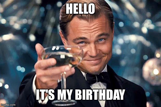 It's my birthday | HELLO; IT'S MY BIRTHDAY | image tagged in happy birthday | made w/ Imgflip meme maker