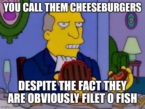 Steamed Hams | YOU CALL THEM CHEESEBURGERS DESPITE THE FACT THEY ARE OBVIOUSLY FILET O FISH | image tagged in steamed hams | made w/ Imgflip meme maker