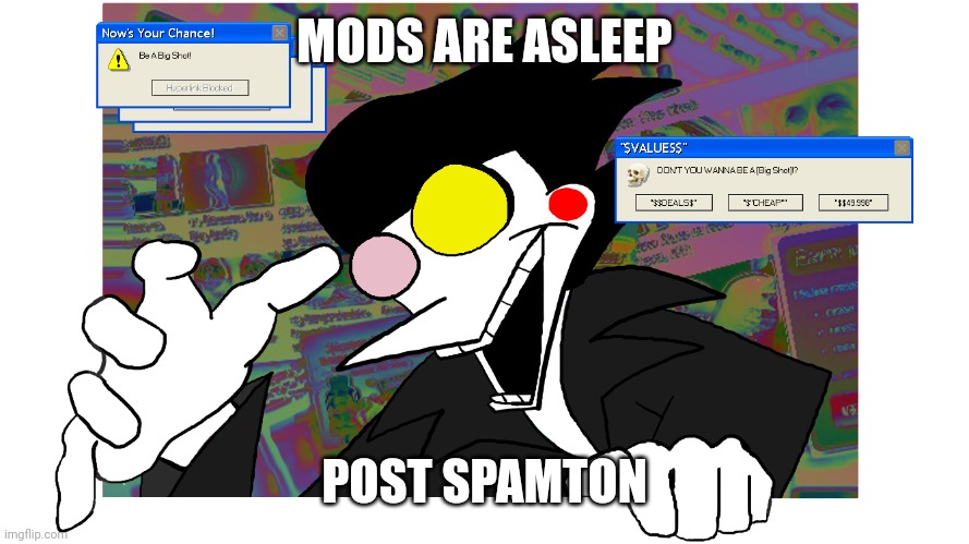 Yuh | MODS ARE ASLEEP; POST SPAMTON | image tagged in don't you wanna be a big shot | made w/ Imgflip meme maker