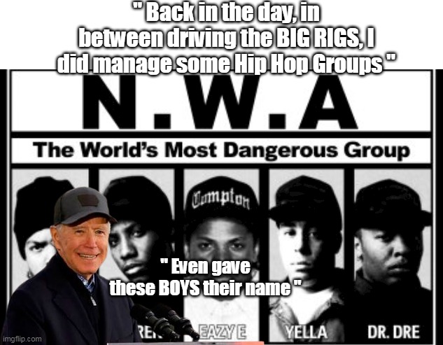 Bullshit Biden and his "No Malarkey" | " Back in the day, in between driving the BIG RIGS, I did manage some Hip Hop Groups "; " Even gave these BOYS their name " | image tagged in memes | made w/ Imgflip meme maker