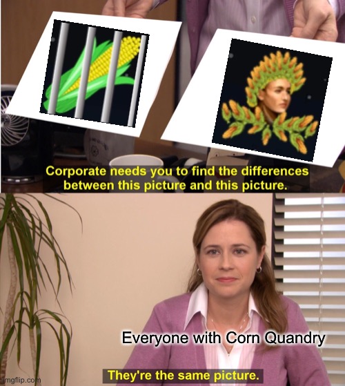 They're The Same Picture Meme | Everyone with Corn Quandry | image tagged in memes,they're the same picture | made w/ Imgflip meme maker