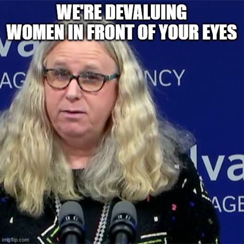 Rachel Levine | WE'RE DEVALUING WOMEN IN FRONT OF YOUR EYES | image tagged in rachel levine | made w/ Imgflip meme maker