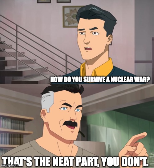 How do you survive a nuclear war? |  HOW DO YOU SURVIVE A NUCLEAR WAR? THAT'S THE NEAT PART, YOU DON'T. | image tagged in that's the neat part you don't | made w/ Imgflip meme maker