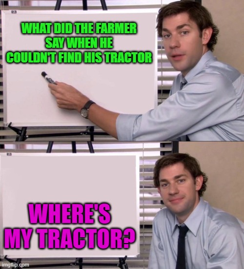 the farmer said | WHAT DID THE FARMER SAY WHEN HE COULDN'T FIND HIS TRACTOR; WHERE'S MY TRACTOR? | image tagged in jim,tractor | made w/ Imgflip meme maker