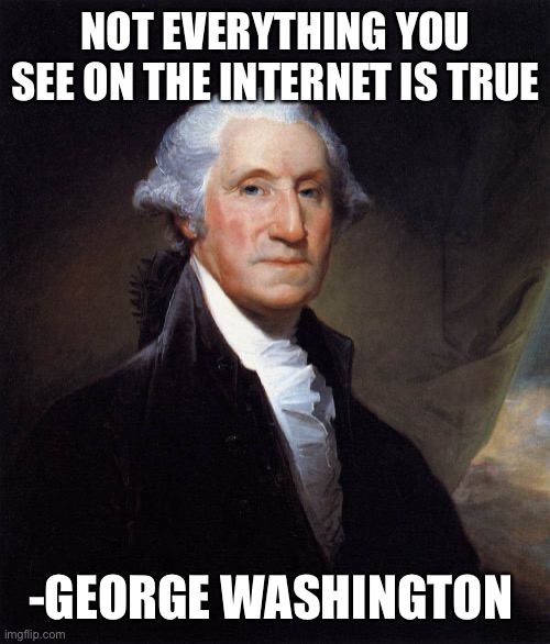 I’m waiting for someone to not get the joke |  NOT EVERYTHING YOU SEE ON THE INTERNET IS TRUE; -GEORGE WASHINGTON | image tagged in memes,george washington | made w/ Imgflip meme maker
